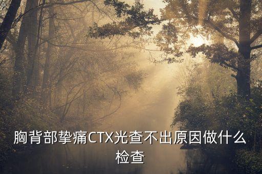 胸背部摯痛CTX光查不出原因做什么檢查