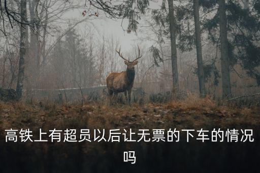 高鐵上有超員以后讓無票的下車的情況嗎