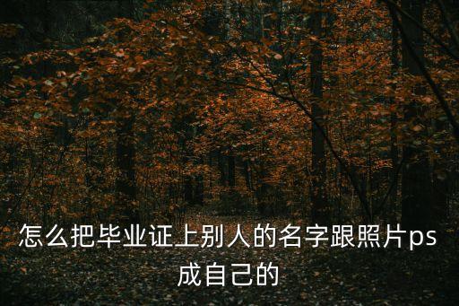 怎么把畢業(yè)證上別人的名字跟照片ps成自己的