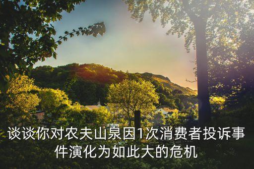 農(nóng)夫山泉事件，談?wù)勀銓r(nóng)夫山泉因1次消費者投訴事件演化為如此大的危機