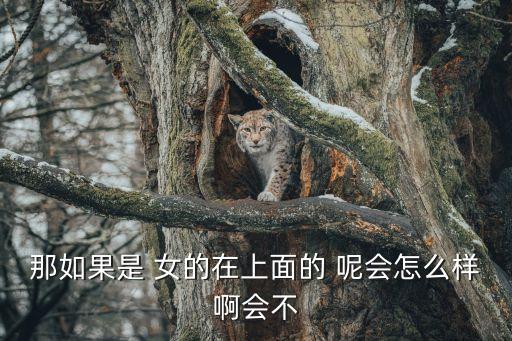 那如果是 女的在上面的 呢會怎么樣啊會不