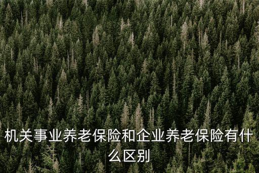 機關(guān)養(yǎng)老保險，機關(guān)事業(yè)養(yǎng)老保險和企業(yè)養(yǎng)老保險有什么區(qū)別
