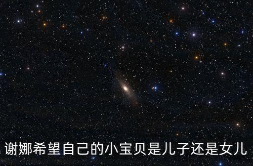 謝娜希望自己的小寶貝是兒子還是女兒