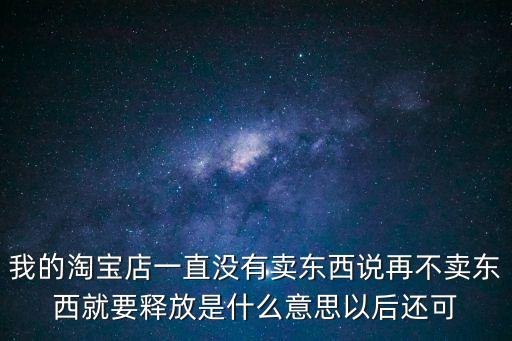 我的淘寶店一直沒有賣東西說再不賣東西就要釋放是什么意思以后還可