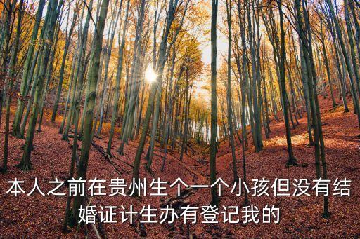 本人之前在貴州生個一個小孩但沒有結(jié)婚證計(jì)生辦有登記我的