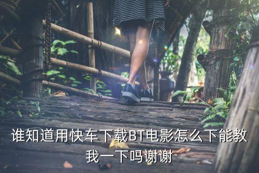 誰知道用快車下載BT電影怎么下能教我一下嗎謝謝