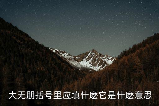  大無(wú)朋括號(hào)里應(yīng)填什麼它是什麼意思