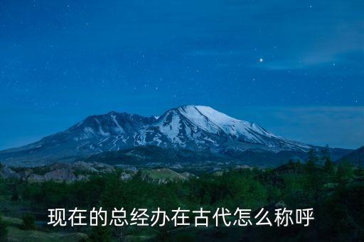現(xiàn)在的總經(jīng)辦在古代怎么稱呼