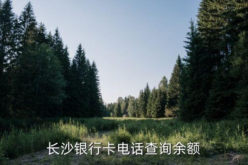 長沙銀行信用卡電話，長沙銀行卡電話查詢余額