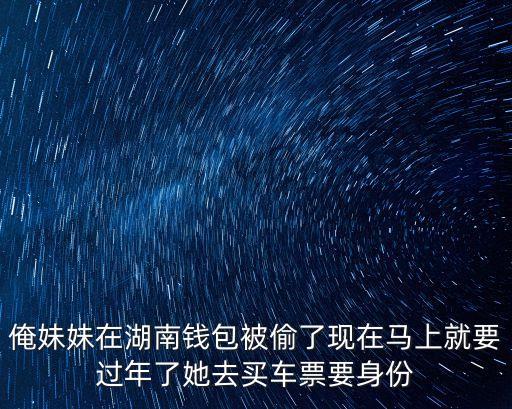 我的妹妹被偷，俺妹妹在湖南錢包被偷了現(xiàn)在馬上就要過(guò)年了她去買車票要身份