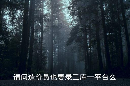 請問造價員也要錄三庫一平臺么