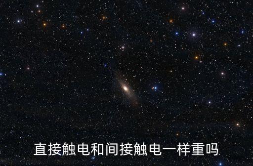 直接觸電和間接觸電一樣重嗎