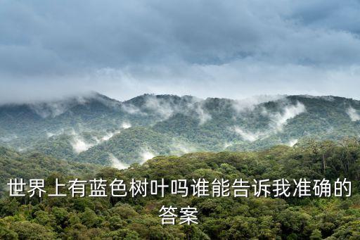 世界上有藍色樹葉嗎誰能告訴我準確的答案