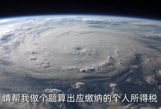 請(qǐng)幫我做個(gè)題算出應(yīng)繳納的個(gè)人所得稅