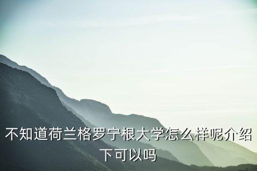 不知道荷蘭格羅寧根大學(xué)怎么樣呢介紹下可以嗎