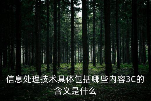 信息處理技術(shù)具體包括哪些內(nèi)容3C的含義是什么