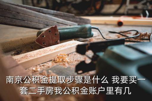 南京公積金提取，南京公積金提取步驟是什么 我要買一套二手房我公積金賬戶里有幾