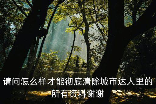 請(qǐng)問(wèn)怎么樣才能徹底清除城市達(dá)人里的所有資料謝謝