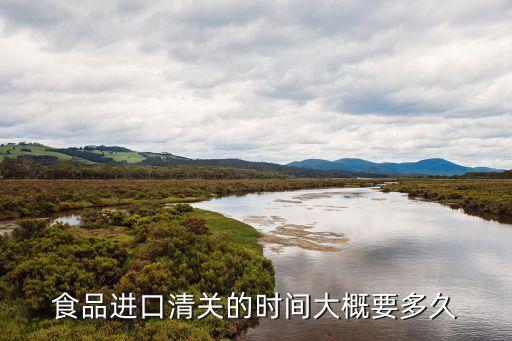 食品進(jìn)口清關(guān)的時(shí)間大概要多久