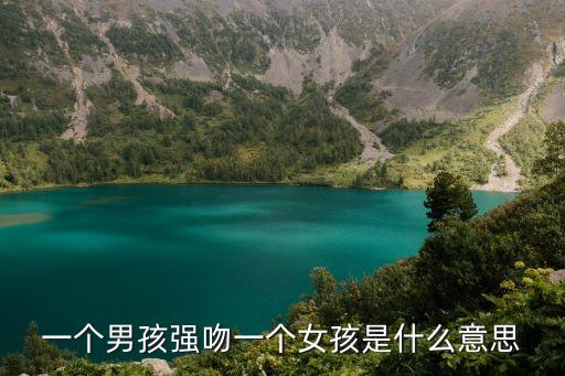 一個(gè)男孩強(qiáng)吻一個(gè)女孩是什么意思