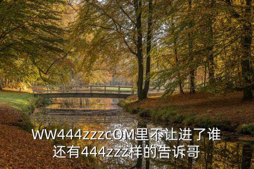 WW444zzzcOM里不讓進了誰還有444zzz樣的告訴哥