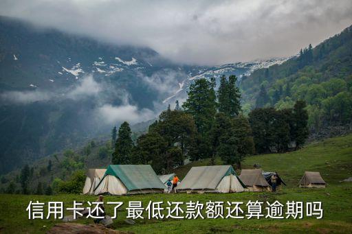 最低還款算逾期嗎，信用卡還了最低還款額還算逾期嗎