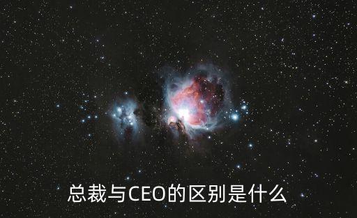 ceo和總裁的區(qū)別，總裁與CEO的區(qū)別是什么