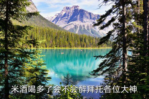 米酒喝多了會不會醉拜托各位大神
