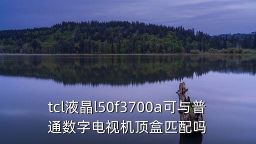 tcl液晶l50f3700a可與普通數(shù)字電視機(jī)頂盒匹配嗎