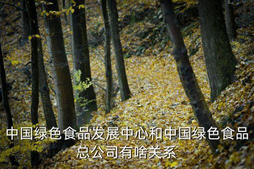 中國(guó)綠色食品發(fā)展中心和中國(guó)綠色食品總公司有啥關(guān)系