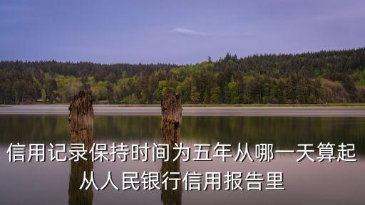 信用記錄保持時間為五年從哪一天算起從人民銀行信用報告里