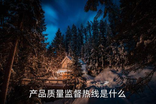 產(chǎn)品質(zhì)量監(jiān)督熱線是什么