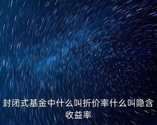 封閉式基金中什么叫折價(jià)率什么叫隱含收益率
