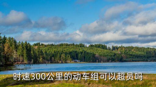 時速300公里的動車組可以超員嗎