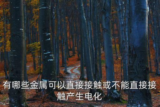直接接觸，有哪些金屬可以直接接觸或不能直接接觸產(chǎn)生電化