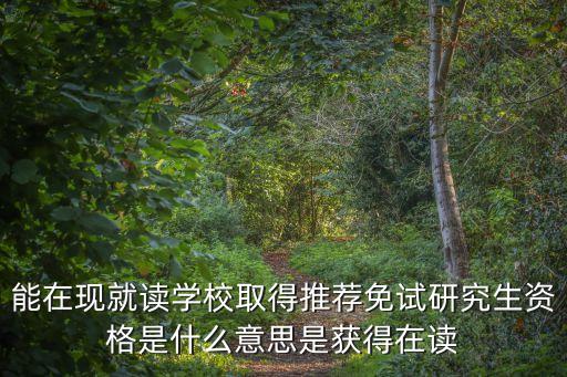 推免資格，能在現(xiàn)就讀學(xué)校取得推薦免試研究生資格是什么意思是獲得在讀