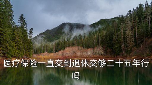 醫(yī)保25年，醫(yī)療保險以前是繳夠 20年就行了現(xiàn)在又改成25年了嗎