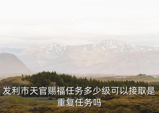 發(fā)利市天官賜福任務(wù)多少級(jí)可以接取是重復(fù)任務(wù)嗎