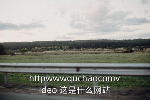 httpwwwquchaocomvideo 這是什么網(wǎng)站