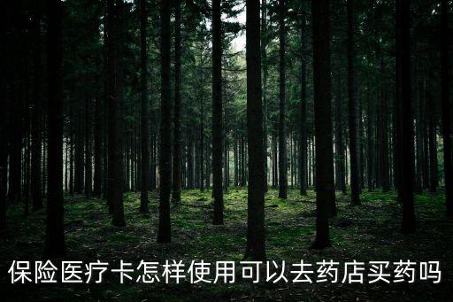 保險醫(yī)療卡怎樣使用可以去藥店買藥嗎