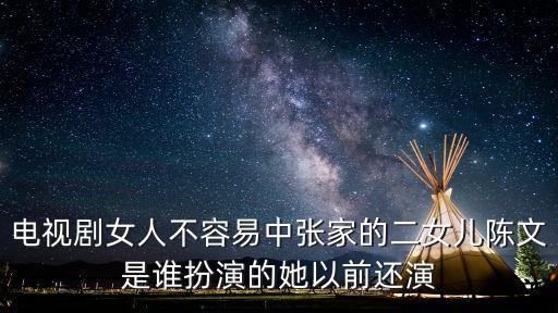 電視劇女人不容易中張家的二女兒陳文是誰扮演的她以前還演