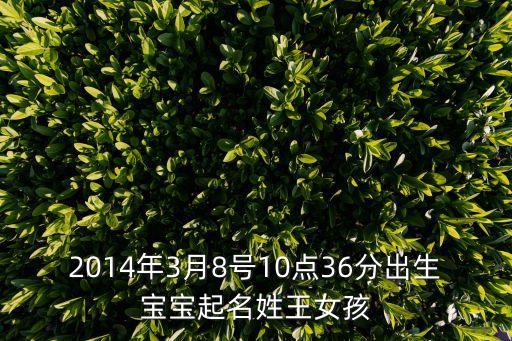 2014年3月8號10點36分出生寶寶起名姓王女孩