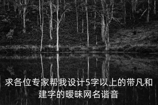 求各位專家?guī)臀以O計5字以上的帶凡和建字的曖昧網(wǎng)名諧音