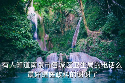 南京市衛(wèi)生局，有人知道南京市各城區(qū)衛(wèi)生局的電話么最好是醫(yī)政科的謝謝了