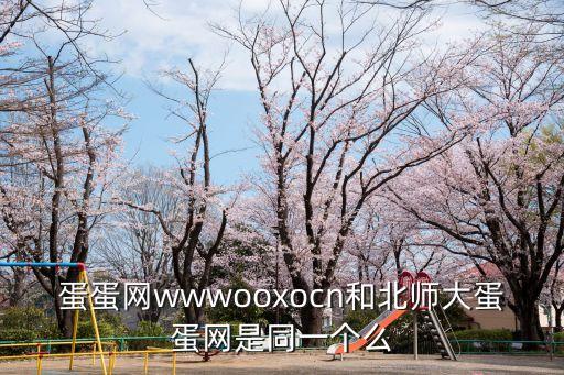 蛋蛋網(wǎng)wwwooxocn和北師大蛋蛋網(wǎng)是同一個(gè)么