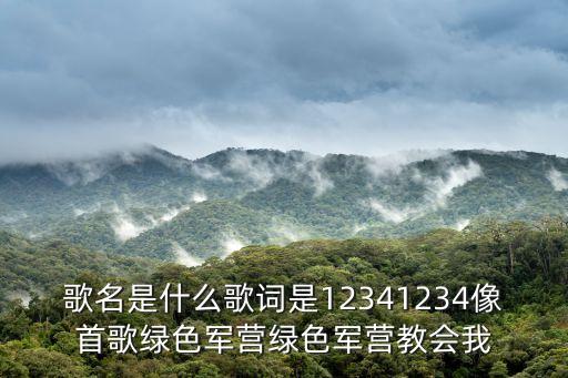 歌名是什么歌詞是12341234像首歌綠色軍營綠色軍營教會(huì)我