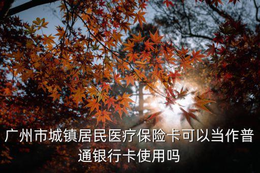 醫(yī)保卡可以當銀行卡用嗎，醫(yī)?？梢援斻y行卡使用嗎