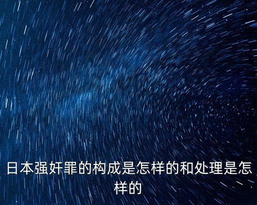 日本強(qiáng)奸罪的構(gòu)成是怎樣的和處理是怎樣的