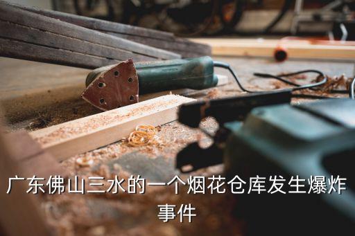 廣東佛山三水的一個(gè)煙花倉庫發(fā)生爆炸事件