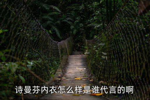 詩(shī)曼芬，二線內(nèi)衣品牌詩(shī)曼芬實(shí)力怎樣